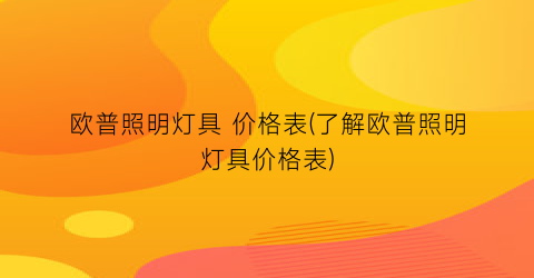 欧普照明灯具 价格表(了解欧普照明灯具价格表)